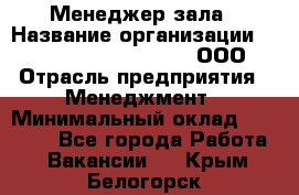 Менеджер зала › Название организации ­ Maximilian'S Brauerei, ООО › Отрасль предприятия ­ Менеджмент › Минимальный оклад ­ 20 000 - Все города Работа » Вакансии   . Крым,Белогорск